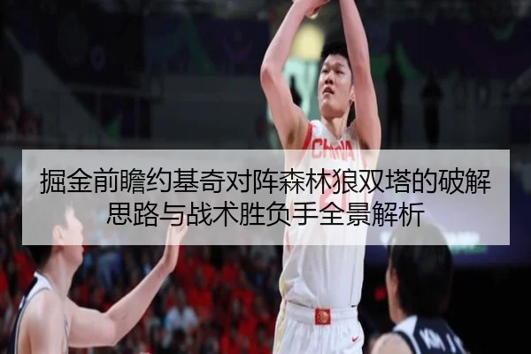 掘金前瞻约基奇对阵森林狼双塔的破解思路与战术胜负手全景解析