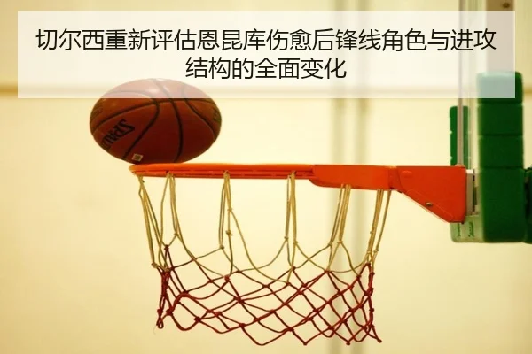 切尔西重新评估恩昆库伤愈后锋线角色与进攻结构的全面变化