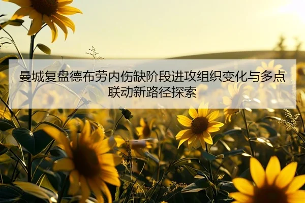 曼城复盘德布劳内伤缺阶段进攻组织变化与多点联动新路径探索
