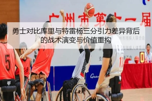 勇士对比库里与特雷杨三分引力差异背后的战术演变与价值重构