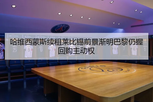哈维西蒙斯续租莱比锡前景渐明巴黎仍握回购主动权