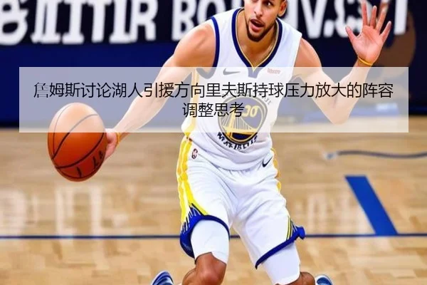 詹姆斯讨论湖人引援方向里夫斯持球压力放大的阵容调整思考