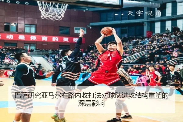 巴萨研究亚马尔右路内收打法对球队进攻结构重塑的深层影响