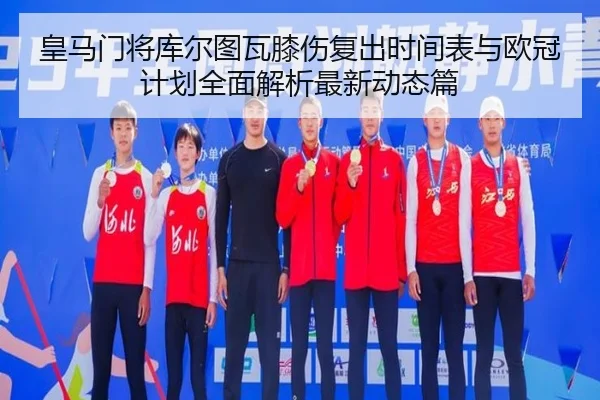 皇马门将库尔图瓦膝伤复出时间表与欧冠计划全面解析最新动态篇