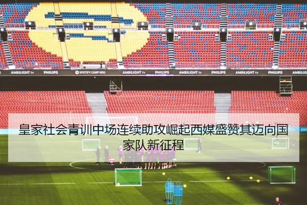 皇家社会青训中场连续助攻崛起西媒盛赞其迈向国家队新征程
